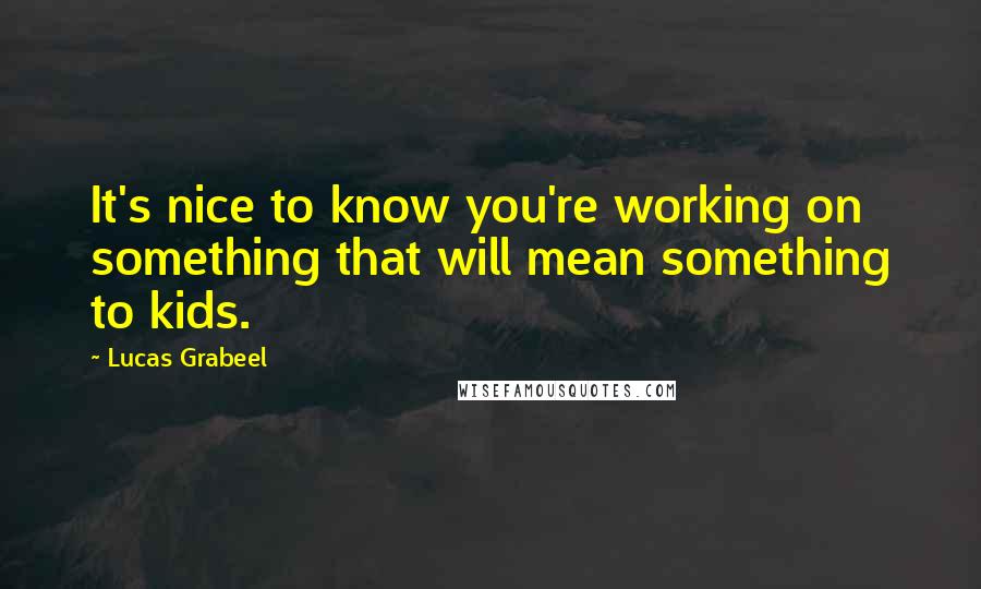 Lucas Grabeel Quotes: It's nice to know you're working on something that will mean something to kids.