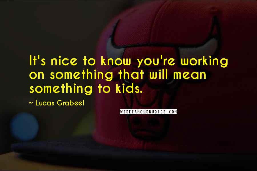 Lucas Grabeel Quotes: It's nice to know you're working on something that will mean something to kids.