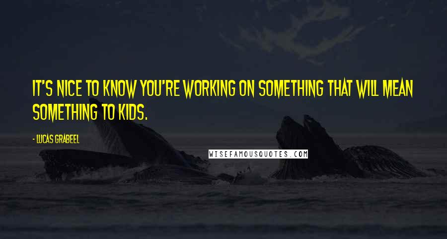 Lucas Grabeel Quotes: It's nice to know you're working on something that will mean something to kids.
