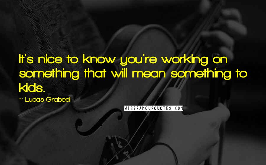 Lucas Grabeel Quotes: It's nice to know you're working on something that will mean something to kids.
