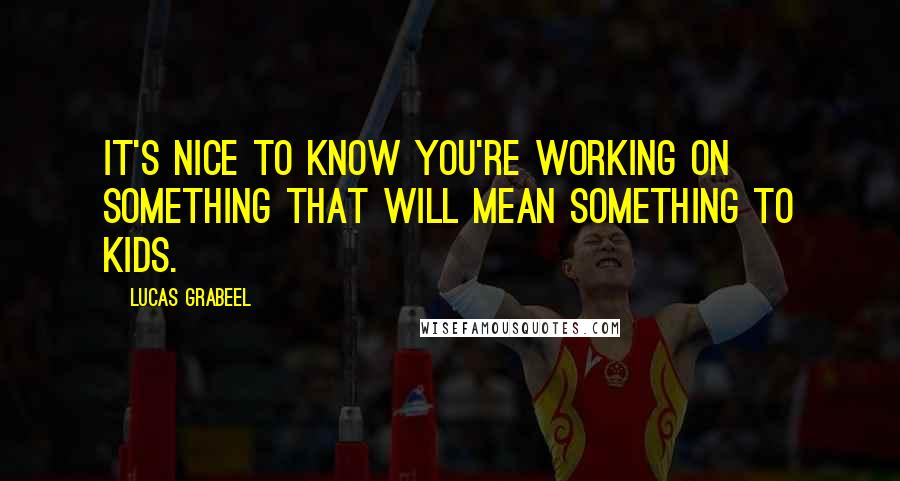 Lucas Grabeel Quotes: It's nice to know you're working on something that will mean something to kids.