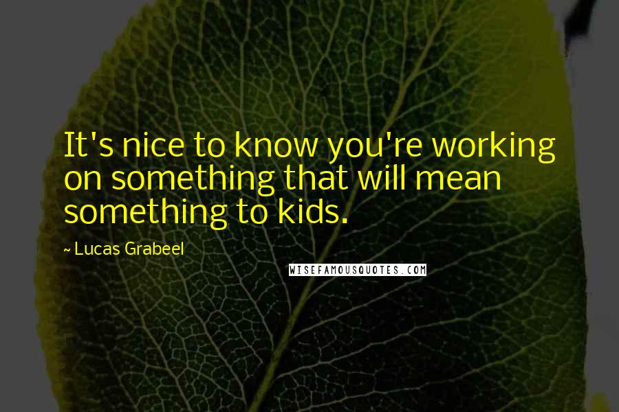 Lucas Grabeel Quotes: It's nice to know you're working on something that will mean something to kids.