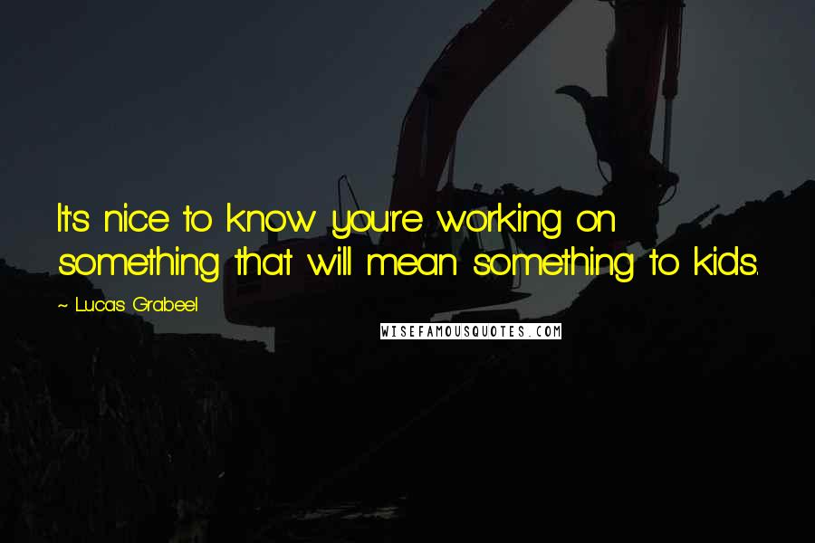 Lucas Grabeel Quotes: It's nice to know you're working on something that will mean something to kids.