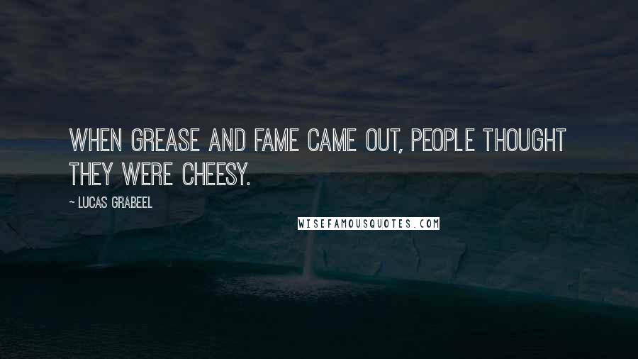 Lucas Grabeel Quotes: When Grease and Fame came out, people thought they were cheesy.