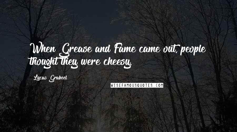 Lucas Grabeel Quotes: When Grease and Fame came out, people thought they were cheesy.