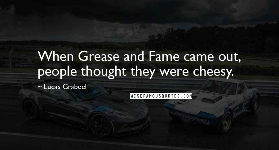 Lucas Grabeel Quotes: When Grease and Fame came out, people thought they were cheesy.