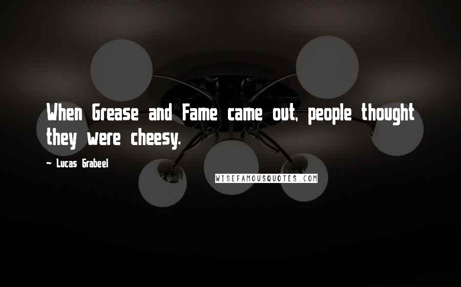 Lucas Grabeel Quotes: When Grease and Fame came out, people thought they were cheesy.