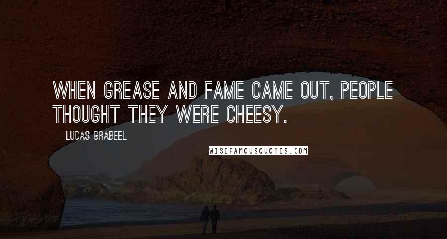 Lucas Grabeel Quotes: When Grease and Fame came out, people thought they were cheesy.