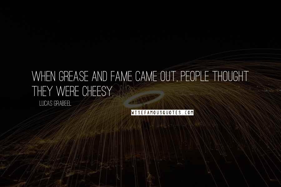 Lucas Grabeel Quotes: When Grease and Fame came out, people thought they were cheesy.