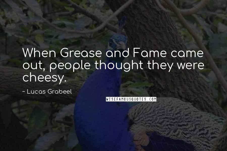 Lucas Grabeel Quotes: When Grease and Fame came out, people thought they were cheesy.