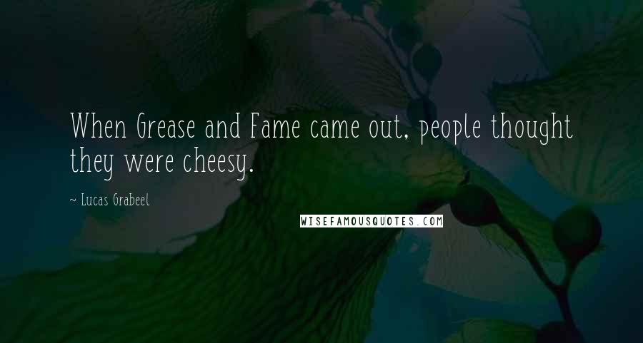 Lucas Grabeel Quotes: When Grease and Fame came out, people thought they were cheesy.