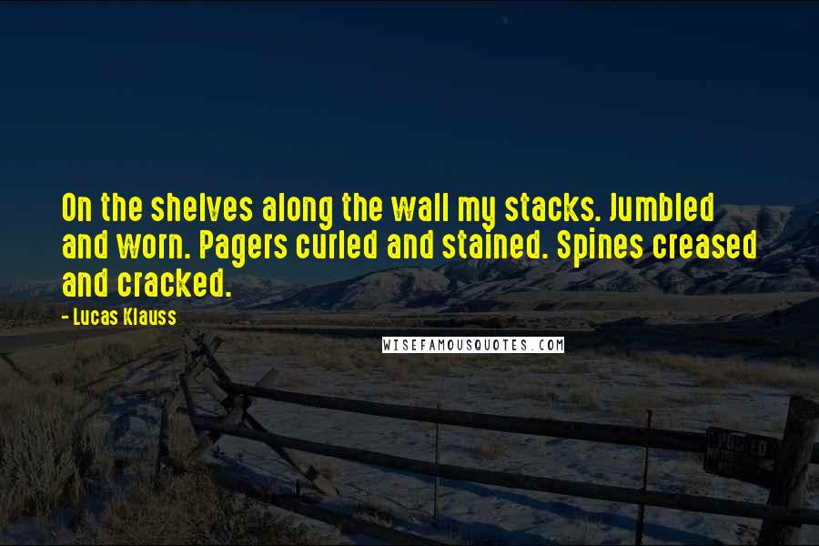 Lucas Klauss Quotes: On the shelves along the wall my stacks. Jumbled and worn. Pagers curled and stained. Spines creased and cracked.