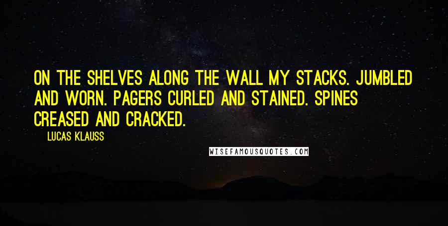 Lucas Klauss Quotes: On the shelves along the wall my stacks. Jumbled and worn. Pagers curled and stained. Spines creased and cracked.