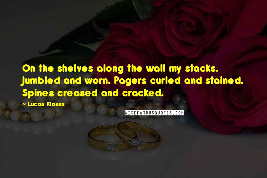 Lucas Klauss Quotes: On the shelves along the wall my stacks. Jumbled and worn. Pagers curled and stained. Spines creased and cracked.