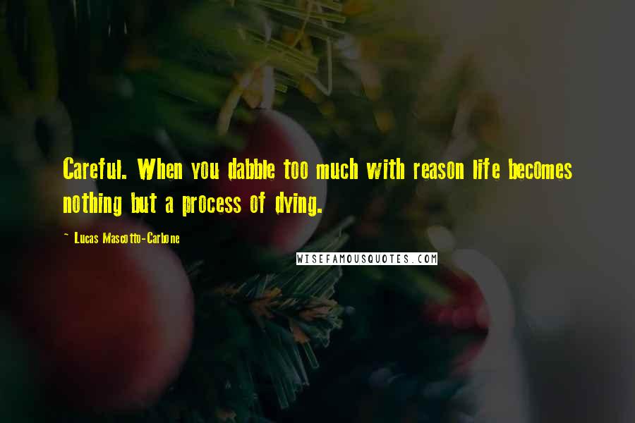 Lucas Mascotto-Carbone Quotes: Careful. When you dabble too much with reason life becomes nothing but a process of dying.