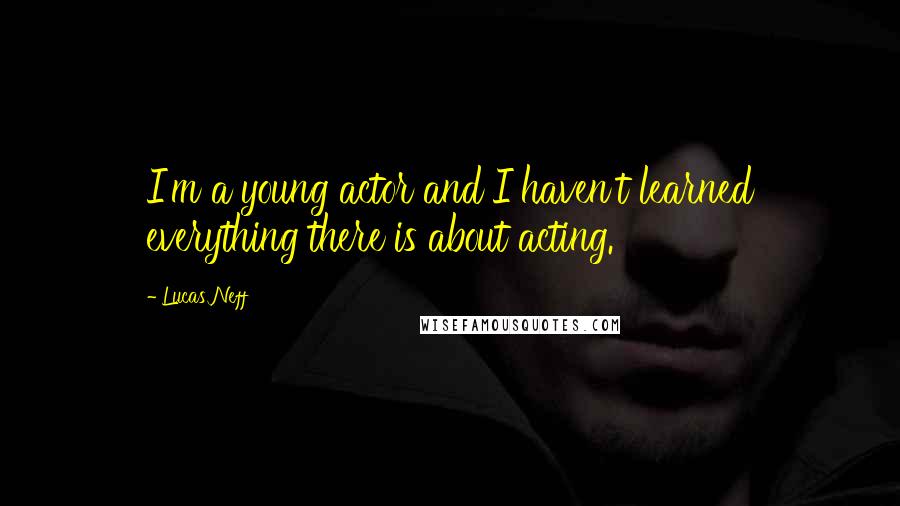 Lucas Neff Quotes: I'm a young actor and I haven't learned everything there is about acting.