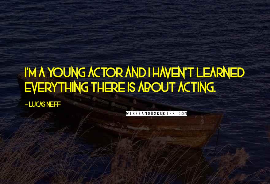 Lucas Neff Quotes: I'm a young actor and I haven't learned everything there is about acting.