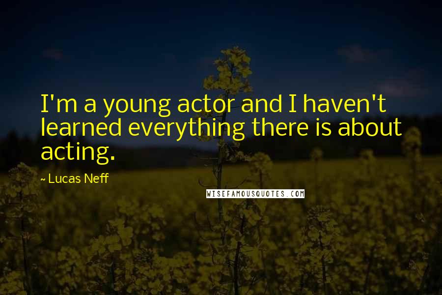 Lucas Neff Quotes: I'm a young actor and I haven't learned everything there is about acting.