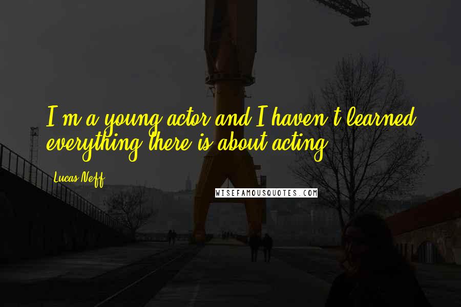 Lucas Neff Quotes: I'm a young actor and I haven't learned everything there is about acting.