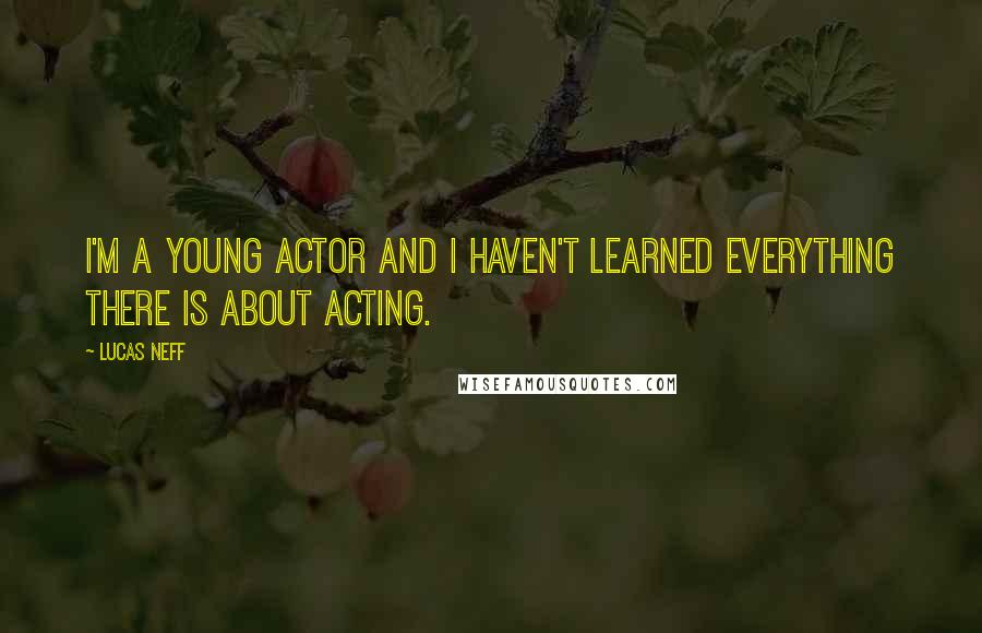 Lucas Neff Quotes: I'm a young actor and I haven't learned everything there is about acting.