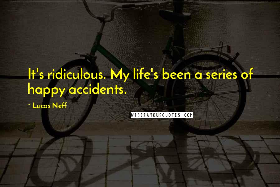 Lucas Neff Quotes: It's ridiculous. My life's been a series of happy accidents.