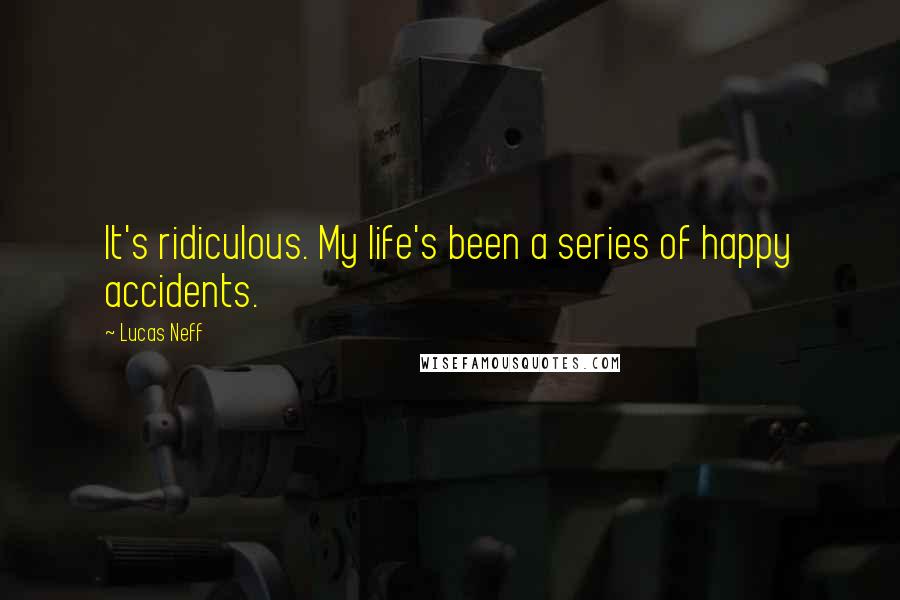 Lucas Neff Quotes: It's ridiculous. My life's been a series of happy accidents.