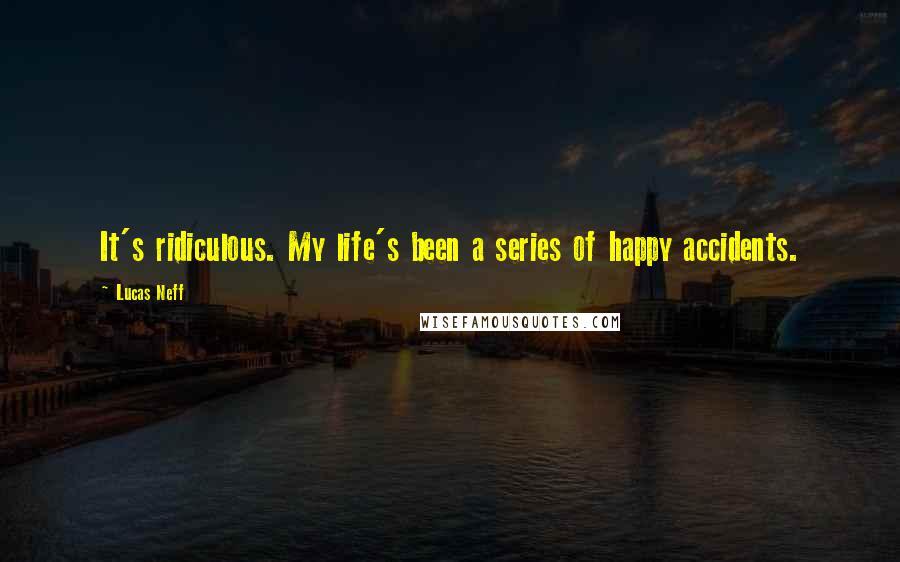 Lucas Neff Quotes: It's ridiculous. My life's been a series of happy accidents.