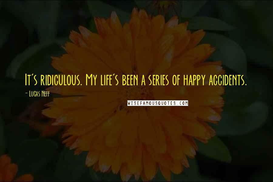 Lucas Neff Quotes: It's ridiculous. My life's been a series of happy accidents.