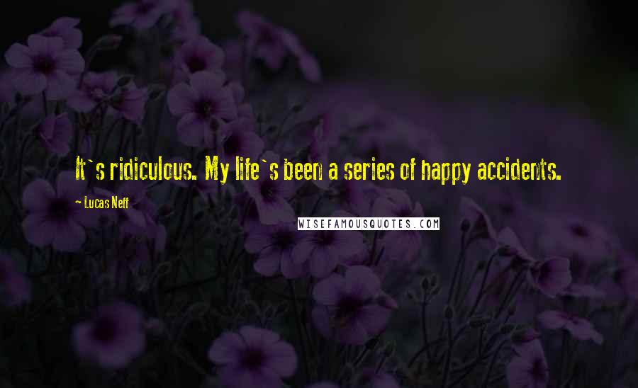 Lucas Neff Quotes: It's ridiculous. My life's been a series of happy accidents.