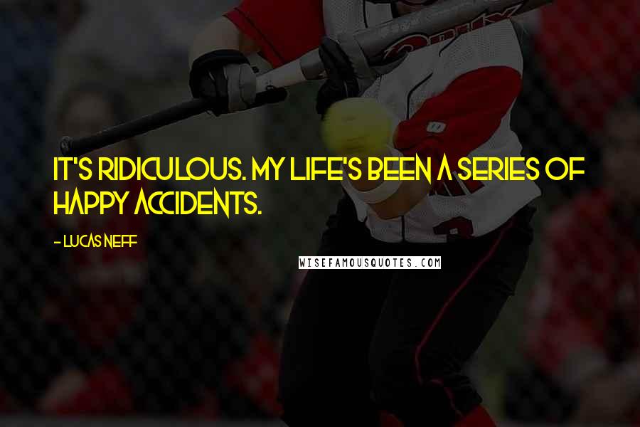 Lucas Neff Quotes: It's ridiculous. My life's been a series of happy accidents.