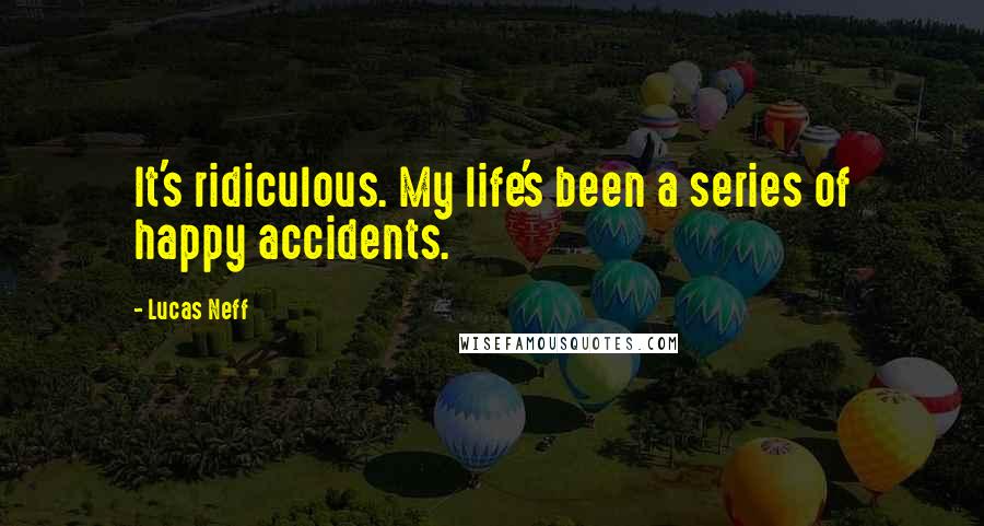 Lucas Neff Quotes: It's ridiculous. My life's been a series of happy accidents.