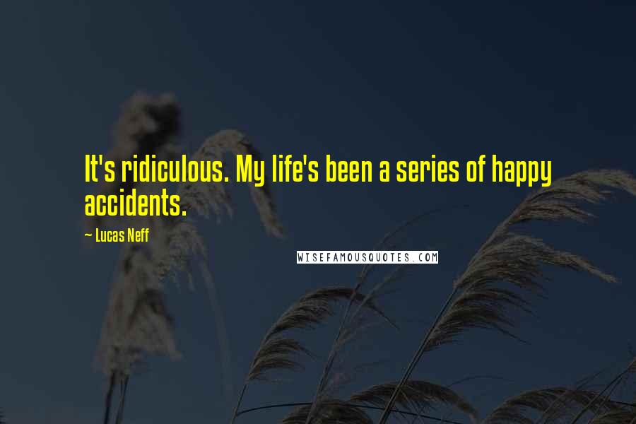 Lucas Neff Quotes: It's ridiculous. My life's been a series of happy accidents.