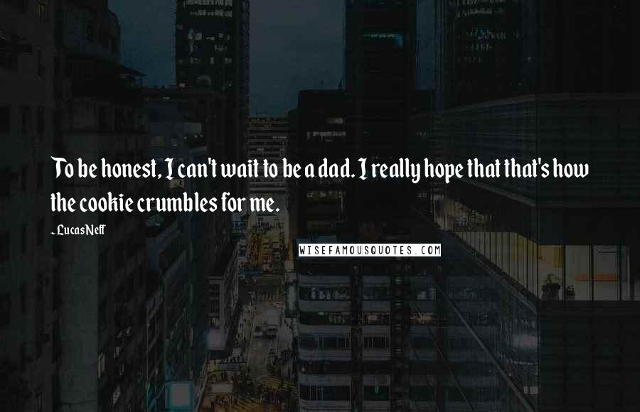 Lucas Neff Quotes: To be honest, I can't wait to be a dad. I really hope that that's how the cookie crumbles for me.