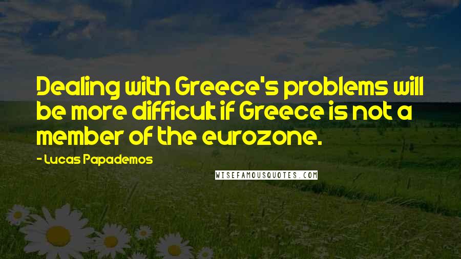 Lucas Papademos Quotes: Dealing with Greece's problems will be more difficult if Greece is not a member of the eurozone.