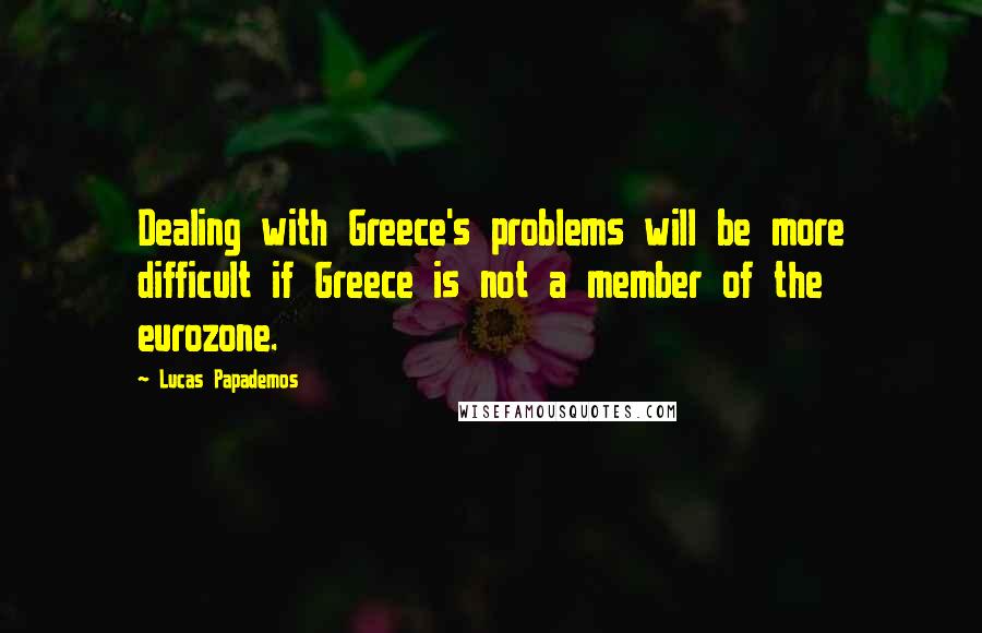 Lucas Papademos Quotes: Dealing with Greece's problems will be more difficult if Greece is not a member of the eurozone.