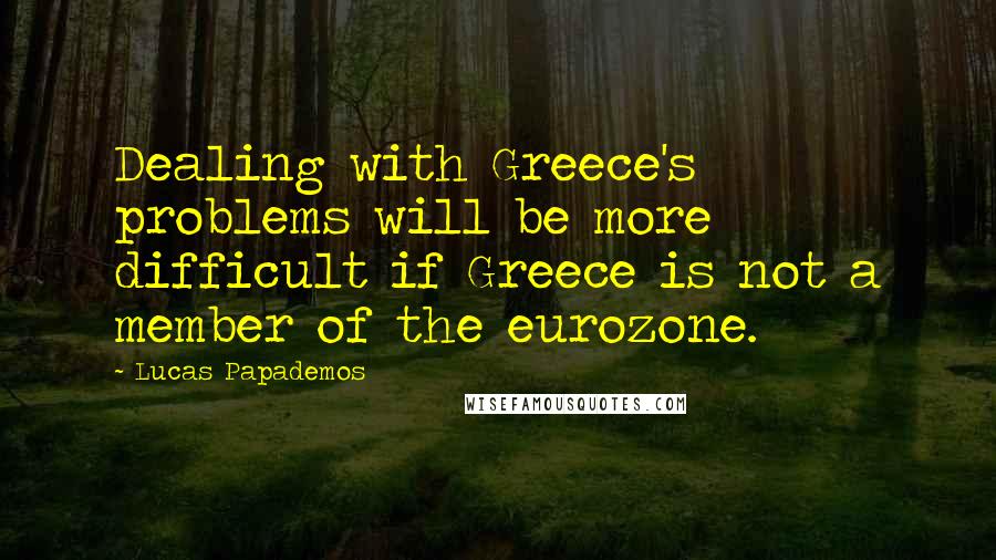 Lucas Papademos Quotes: Dealing with Greece's problems will be more difficult if Greece is not a member of the eurozone.