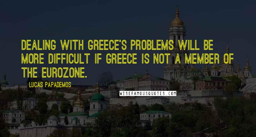 Lucas Papademos Quotes: Dealing with Greece's problems will be more difficult if Greece is not a member of the eurozone.