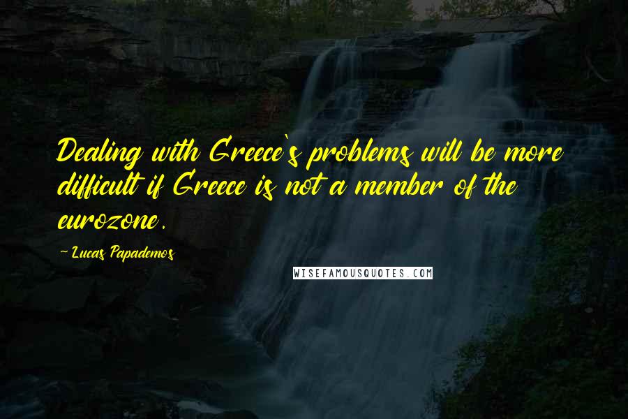 Lucas Papademos Quotes: Dealing with Greece's problems will be more difficult if Greece is not a member of the eurozone.