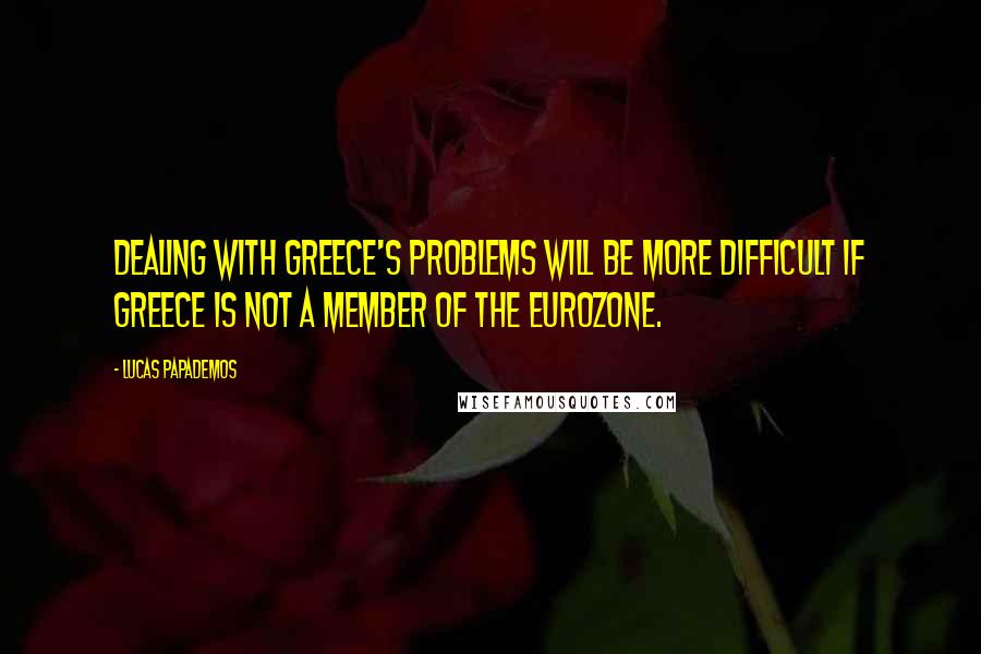 Lucas Papademos Quotes: Dealing with Greece's problems will be more difficult if Greece is not a member of the eurozone.