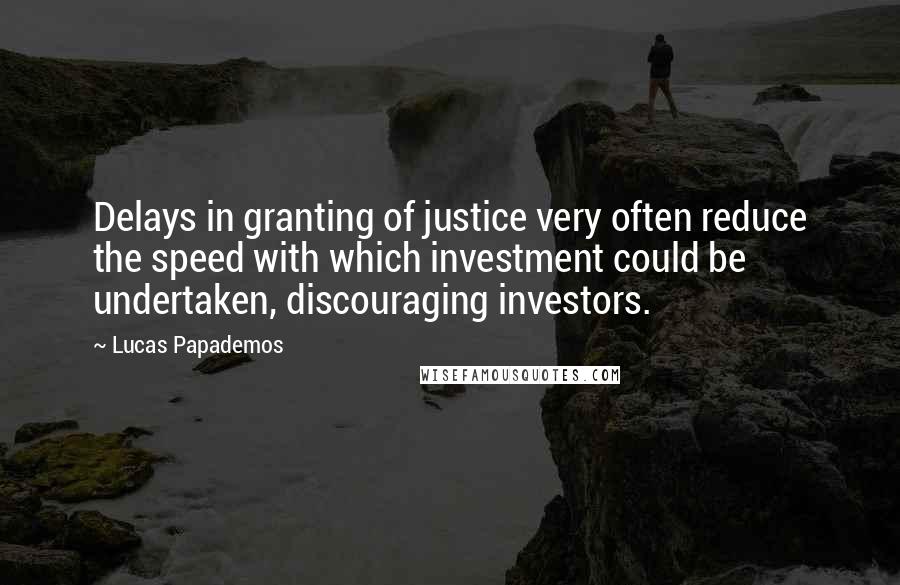 Lucas Papademos Quotes: Delays in granting of justice very often reduce the speed with which investment could be undertaken, discouraging investors.