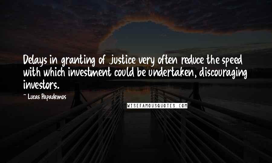 Lucas Papademos Quotes: Delays in granting of justice very often reduce the speed with which investment could be undertaken, discouraging investors.