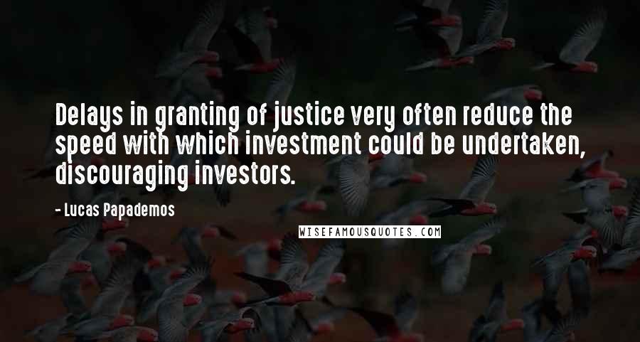 Lucas Papademos Quotes: Delays in granting of justice very often reduce the speed with which investment could be undertaken, discouraging investors.