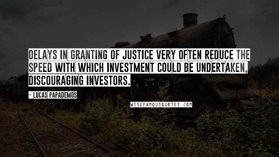 Lucas Papademos Quotes: Delays in granting of justice very often reduce the speed with which investment could be undertaken, discouraging investors.