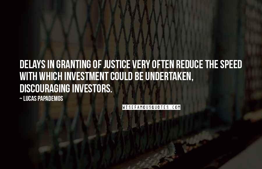 Lucas Papademos Quotes: Delays in granting of justice very often reduce the speed with which investment could be undertaken, discouraging investors.