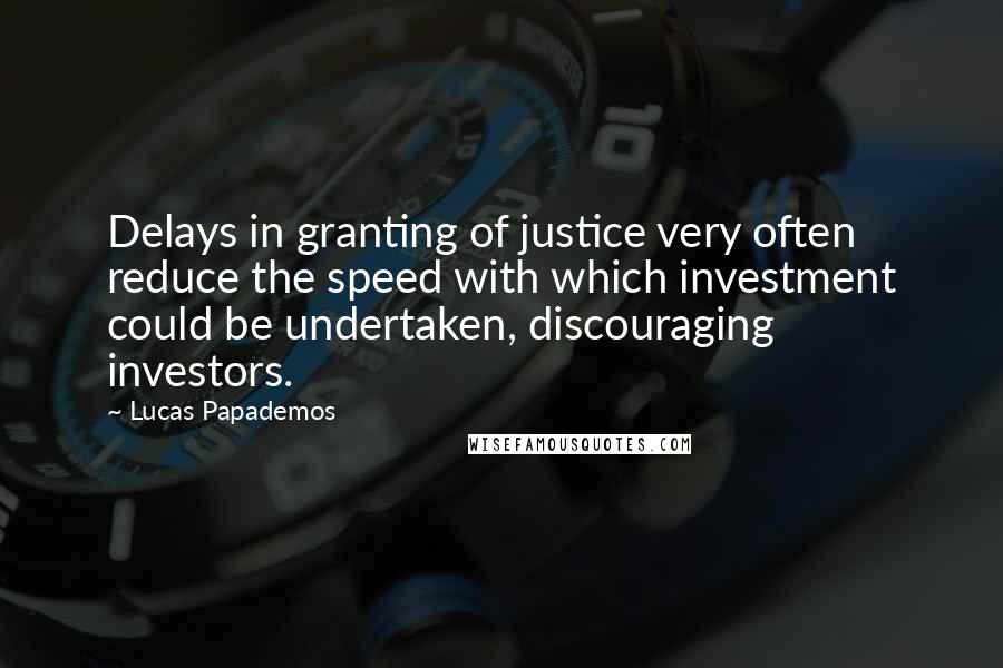 Lucas Papademos Quotes: Delays in granting of justice very often reduce the speed with which investment could be undertaken, discouraging investors.