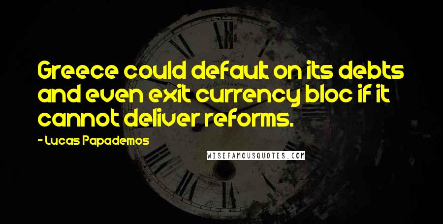 Lucas Papademos Quotes: Greece could default on its debts and even exit currency bloc if it cannot deliver reforms.