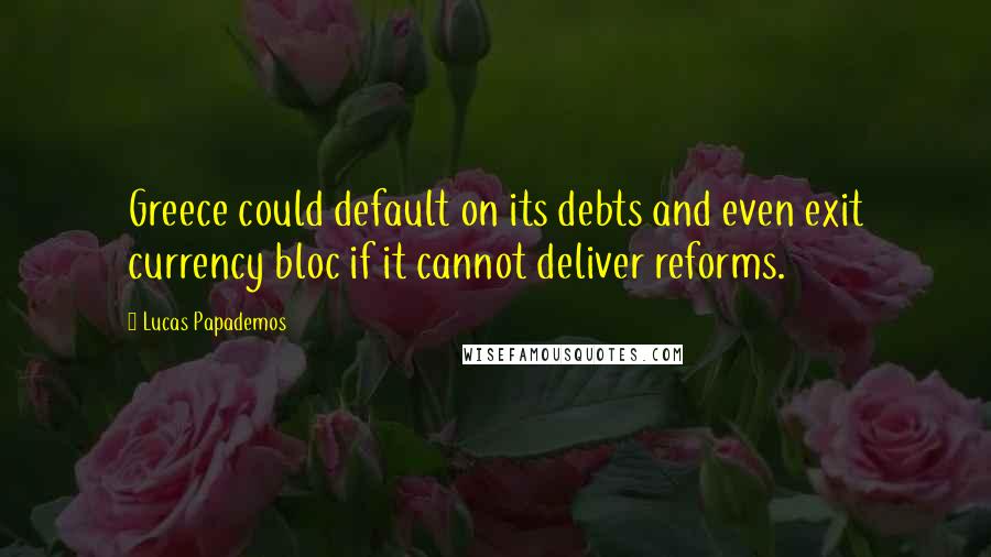 Lucas Papademos Quotes: Greece could default on its debts and even exit currency bloc if it cannot deliver reforms.