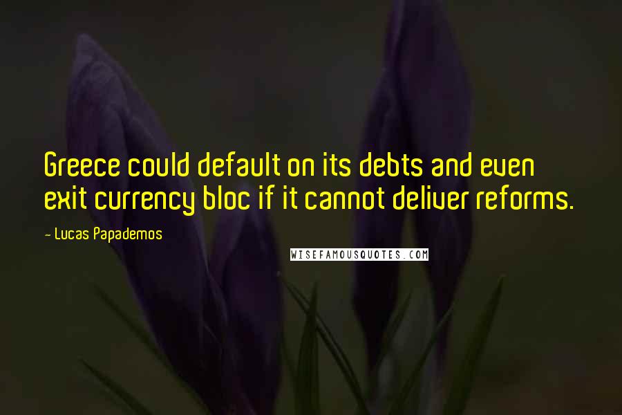Lucas Papademos Quotes: Greece could default on its debts and even exit currency bloc if it cannot deliver reforms.