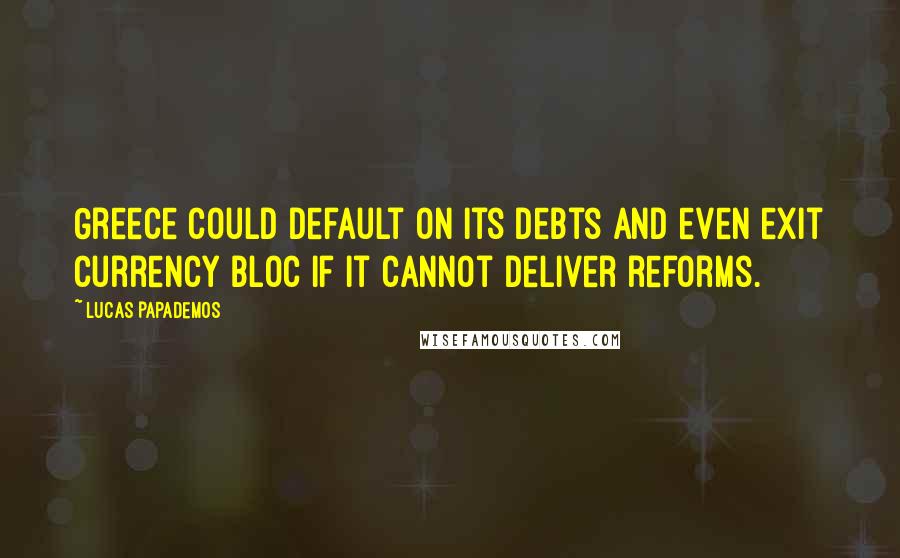 Lucas Papademos Quotes: Greece could default on its debts and even exit currency bloc if it cannot deliver reforms.