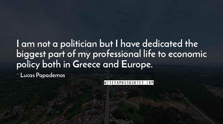 Lucas Papademos Quotes: I am not a politician but I have dedicated the biggest part of my professional life to economic policy both in Greece and Europe.